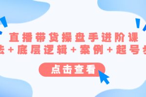 直播带货/操盘手/进阶课,算法+底层逻辑+案例+起号流程