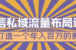 微信私域流量布局课程,打造一个年入百万的微信【7节视频课】