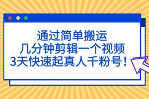 通过简单搬运，几分钟剪辑一个视频，3天快速起真人千粉号！