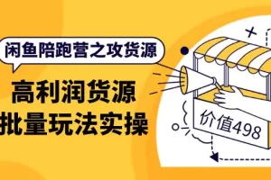 闲鱼陪跑营之攻货源：高利润货源批量玩法，月入过万实操（价值498）