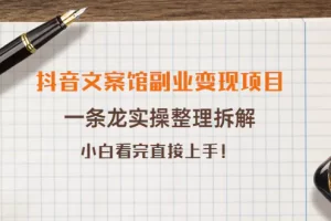 抖音文案馆副业变现项目，一条龙实操整理拆解，小白看完直接上手！