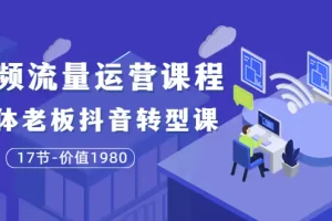 大毛短视频流量运营课程：实体老板抖音转型课（17节-价值1980）