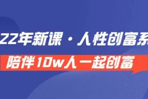 《 2022年新课·人性创富系统 》陪伴10w人一起创富（价值3980）