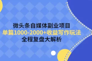 微头条自媒体副业项目，单篇1000-2000+收益写作玩法，全程复盘大解析！