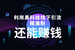 利用黑科技线下精准引流，一部手机可操作，还能赚钱【视频+文档】