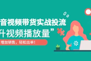 抖音视频带货实战投流，提升视频播放量，增加销售轻松出单！