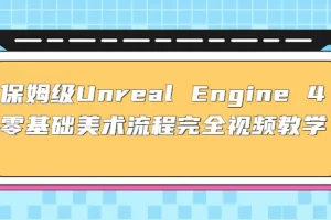 保姆级Unreal Engine 4 零基础美术流程完全视频教学(37节课+配套文件)