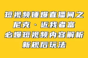 短视频锤爆直播间之：尼克·近我者富，必爆短视频内容解析，新规后玩法