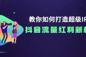 教你如何打造超级IP，抖音流量红利新机遇！