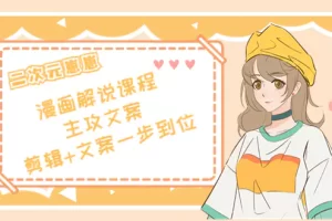 二次元崽崽·漫画解说课程——主攻文案，剪辑+文案一步到位-价值599元