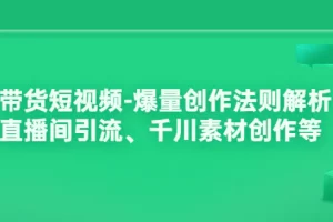 带货短视频-爆量创作法则解析：直播间引流、千川素材创作等