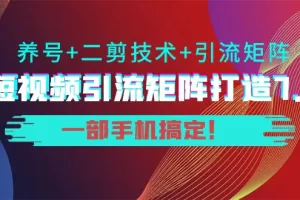 陆明明·短视频引流矩阵打造7.0，养号+二剪技术+引流矩阵 一部手机搞定！