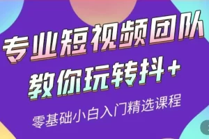 专业短视频团队教你玩转抖+0基础小白入门精选课程（价值399元）