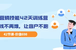 职场营销技能42天训练营，让赚钱不再难，让客户不跑，业绩翻翻（价值698）