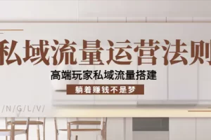 私域流量运营法则，高端玩家私域流量搭建，躺着赚钱不是梦！