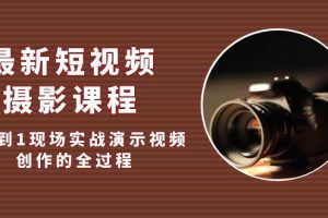 最新短视频·摄影课程，从0到1现场实战演示视频创作的全过程!