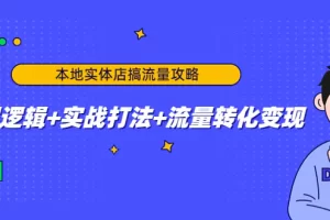 本地实体店搞流量攻略：底层逻辑+实战打法+流量转化变现