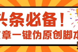 【头条必备】最新文章自动伪原创脚本，百分百过原创【脚本+详细教程】