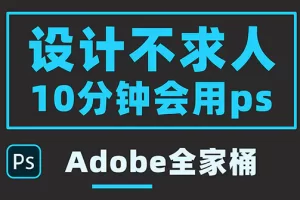 零基础10分钟精通PS技术，即学即用（附：Adobe全家桶）
