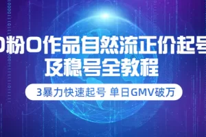 0粉0作品自然流正价起号及稳号全教程：3暴力快速起号 单日GMV破万-价值2980