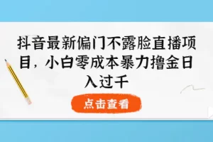 抖音最新偏门不露脸直播项目，小白零成本暴力撸金日入1000+
