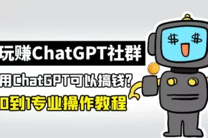 玩赚ChatGPT社群：听说ChatGPT可以用来搞钱？从0到1保姆级教程