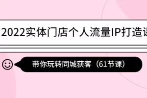 2022实体门店个人流量IP打造课：带你玩转同城获客（61节课）