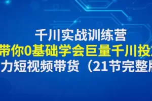 千川实战训练营：带你0基础学会巨量千川投放，助力短视频带货（21节完整版）