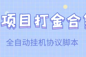 【高端精品】多项目打金合集，全自动挂机协议脚本，日赚几十到几百