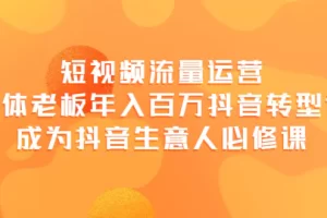 短视频流量运营，实体老板年入百万-抖音转型课，成为抖音生意人的必修课