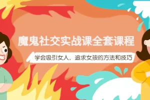 魔鬼社交实战课全套课程，学会吸引女人，追求女孩的方法和技巧