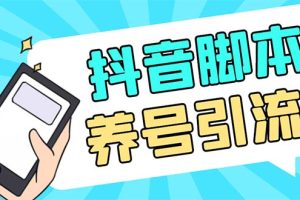 引流必备-外面收费488抖音引流养号全自动脚本 解放双手自动引流(脚本+教程)