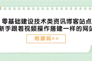 零基础建设技术类资讯博客站点：新手跟着视频操作搭建一样的网站（附源码）