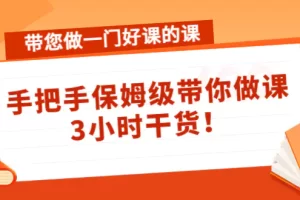 带您做一门好课的课：手把手保姆级带你做课，3小时干货！