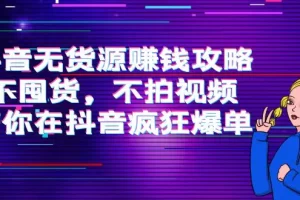 抖音无货源赚钱攻略，不囤货，不拍视频，带你在抖音疯狂爆单！