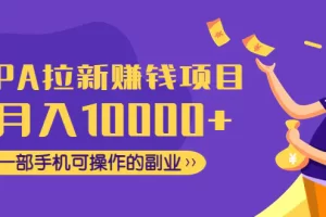 CPA拉新赚钱项目，月入10000+一部手机可操作的副业！