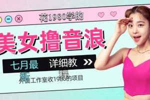 外面工作室收1980的项目,七月份最新美女撸音浪,号称日入几千【教程+软件】