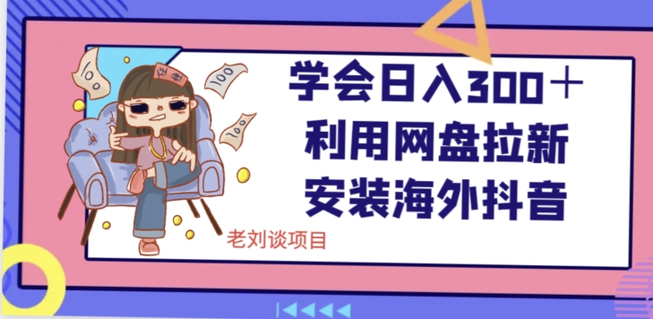 学会日入300＋，利用网盘拉新安装海外抖音保姆级教学