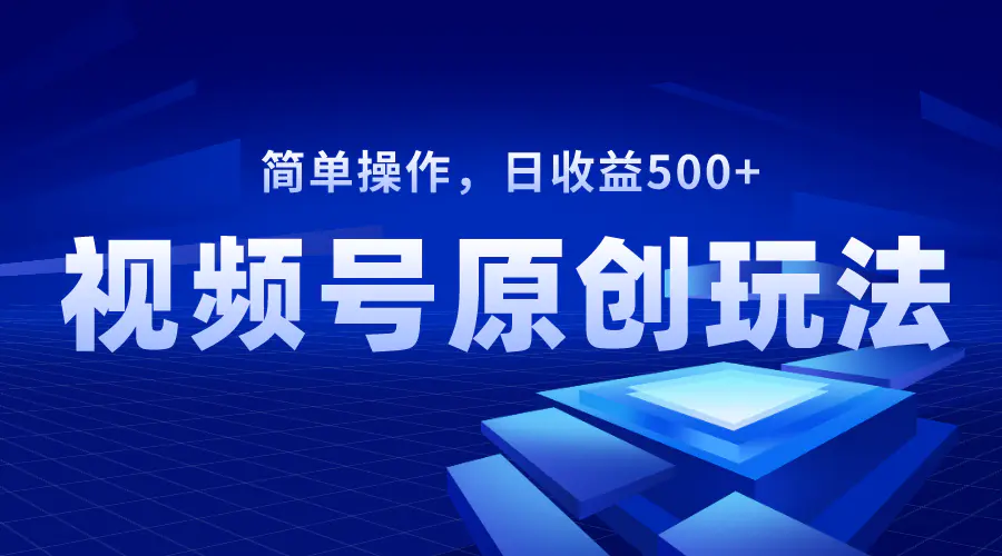 视频号原创视频玩法，日收益500+，长期稳定，可批量操作