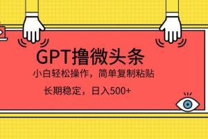 GPT撸微头条，小白轻松上手，简单复制粘贴，日入500+