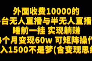 外面收费10000的多平台无人直播与半无人直播项目，睡前一挂实现躺赚，日入1500不是梦(含变现思维)