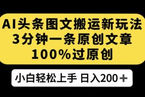 AI头条图文搬运新玩法，3分钟一条原创文章，100%过原创轻松日入200+