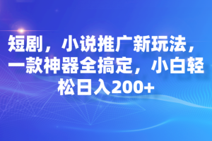 短剧和小说推广新玩法，一款神器全搞定，小白轻松日入200+