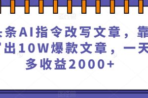 微头条AI指令改写文章，靠指令写出10W爆款文章，一天最多收益2000+