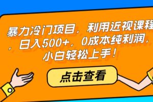 暴力冷门项目，利用近视课程，日入500+，0成本纯利润，小白轻松上手！