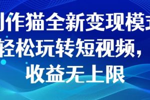 创作猫全新变现模式，轻松玩转短视频，收益无上限