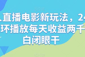 无人直播电影新玩法，24小时循环播放每天收益两千+小白闭眼干