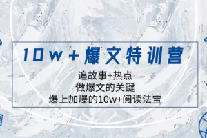 10w+爆文特训营，追故事+热点，做爆文的关键 爆上加爆的10w+阅读法宝
