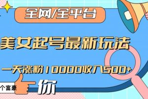 全网，全平台，美女起号最新玩法一天涨粉10000收入500+