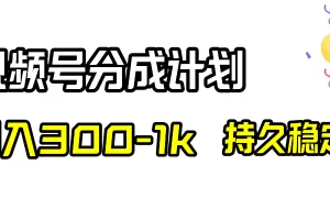 视频号分成计划，日入300-1k，持久稳定！